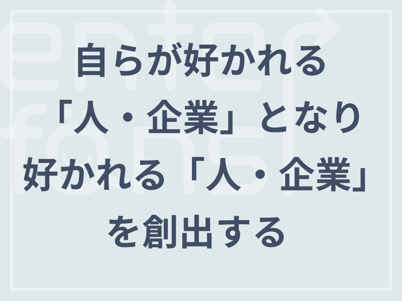 自らが好かれる「人・企業」となり、 好かれる「人・企業」を創出する