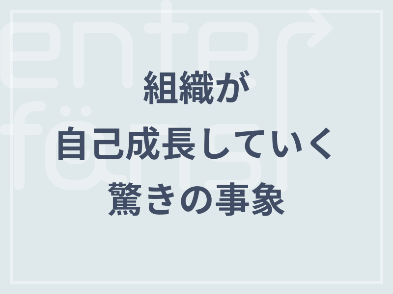 組織が自己成長していく驚きの事象